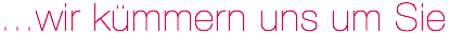 ...wir kümmern uns um Sie