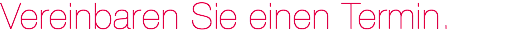 Vereinbaren Sie einen Termin.