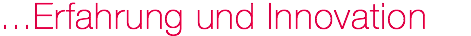 ...Erfahrung und Innovation